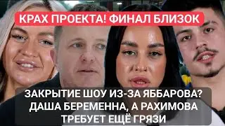 КРАХ ПРОЕКТА! ФИНАЛ БЛИЗОК!ЗАКРЫТИЕ ШОУ ИЗ-ЗА ЯББАРОВА? ДАША БЕРЕМЕННА, А РАХИМОВА ТРЕБУЕТ ЕЩЁ ГРЯЗИ