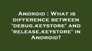 Android : What is difference between 'debug.keystore' and 'release.keystore' in Android?