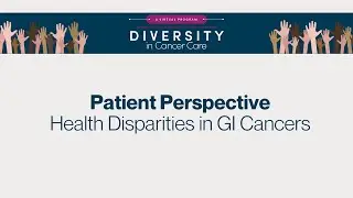 Diversity in Cancer Care | A Patient Perspective on Health Disparities in GI Cancers