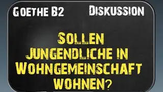 Sollen Jungendliche in Wohngemeinschaft wohnen? | Goethe B2 | Diskussion
