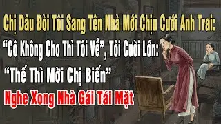 Chị Dâu Đòi Tôi Sang Tên Nhà Mới Cưới Anh Trai: “Cô Ko Cho Thì Tôi Về”, Tôi Cười: 