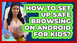 How To Set Up Safe Browsing On Android For Kids?