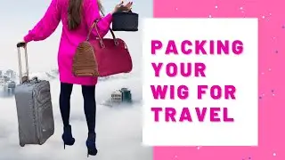 How to TRAVEL with your WIG!