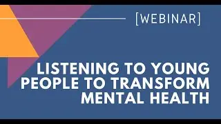 Listening to Young People to Transform Mental Health