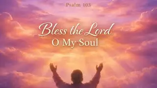 Psalm 103 (Bless the Lord, O My Soul) | Powerful Worship Song of Praise & Gratitude