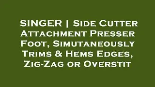 SINGER | Side Cutter Attachment Presser Foot, Simutaneously Trims & Hems Edges, Zig-Zag or Ov Review