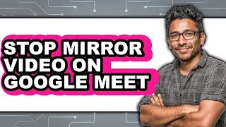 How to Stop Mirror Video on Google Meet - Easy Guide