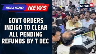 IndiGo Meltdown | Government Orders IndiGo to Clear All Pending Refunds Immediately | News18