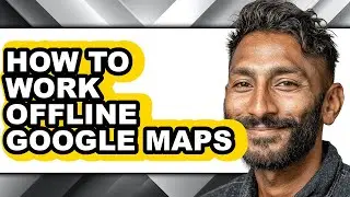 How to Work Offline Google Maps - Full Guide
