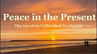 Finding Peace in the Present - The Joy of an Unfinished To-Do List