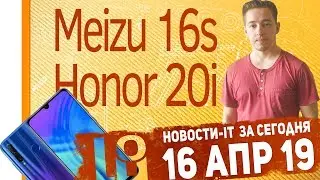 Новости IT. Meizu 16s, Honor 20i, Xiaomi Android 9 Pie и сердце на 3D принтере.