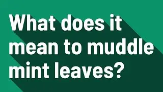 What does it mean to muddle mint leaves?