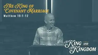 Matthew 19:1-12 - A King and a Kingdom: The King of Covenant Marriage - November 10, 2024