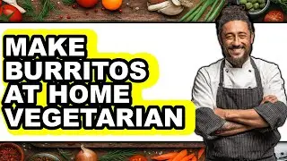 How To Make Burritos At Home Vegetarian (Full Guide)