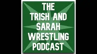 The Trish and Sarah Wrestling Podcast - Episode 54