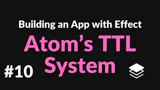 Atom's Time-to-Live System | #10 Building an App with Effect
