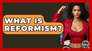 What Is Reformism? - Socialism Explained