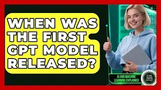When Was the First GPT Model Released? - AI and Machine Learning Explained