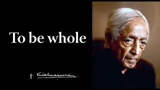 To be whole | Krishnamurti