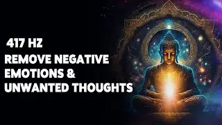 Remove Negative Emotions & Unwanted Thoughts | Attract Positivity | 417 Hz Healing Meditation Music