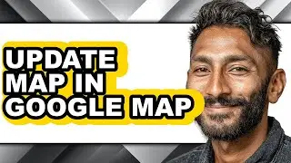 How to Update Map in Google Map - Full Guide