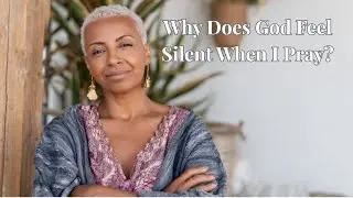 Why Does God Feel Silent When I Pray?