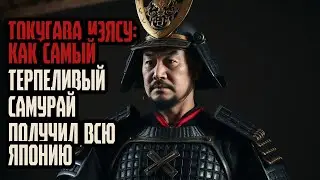 ТОКУГАВА ИЭЯСУ КАК САМЫЙ ТЕРПЕЛИВЫЙ САМУРАЙ ПОЛУЧИЛ ВСЮ ЯПОНИЮ