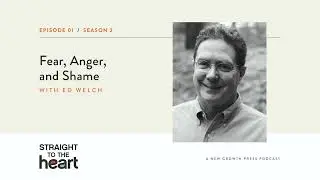 Fear, Anger, and Shame with Ed Welch