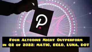 Four Altcoins Might Outperform in Q2 of 2022: MATIC, EGLD, LUNA, DOT