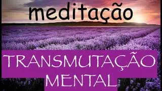 MEDITAÇÃO para TRANSMUTAÇÃO MENTAL... e para curar e revitalizar todo o seu Ser
