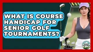 What Is Course Handicap For Senior Golf Tournaments? - Senior Golf Pros