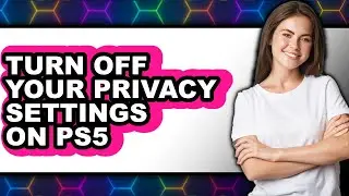 How to Turn Off Your Privacy Settings on Ps5 - Easy Guide