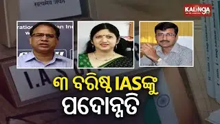 ୩ ବରିଷ୍ଠ IAS ଅଫିସରଙ୍କୁ ପଦୋନ୍ନତି | Major IAS-Level Reshuffle in Odisha Administration | Kalinga TV
