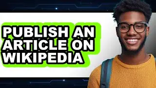 How to Publish an Article on Wikipedia - Easy Guide