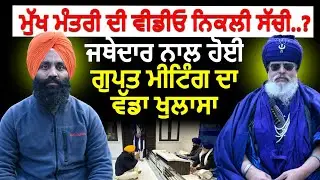 ਮੁੱਖ ਮੰਤਰੀ ਦੀ ਵੀਡੀਓ ਨਿਕਲੀ ਸੱਚੀ..?ਜਥੇਦਾਰ ਨਾਲ ਹੋਈ ਗੁਪਤ ਮੀਟਿੰਗ ਦਾ ਵੱਡਾ ਖੁਲਾਸਾ
