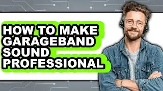 How to Make Garageband Sound Professional (full Guide)