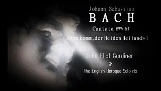 J.S. BACH, Cantata BWV 61 «Nun komm, der Heiden Heiland I» John Eliot Gardiner