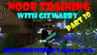 Noob Training part 30 (Fracturedthread's point of view) 