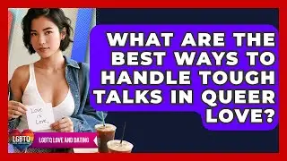 What Are The Best Ways To Handle Tough Talks In Queer Love? - LGBTQ Love and Dating