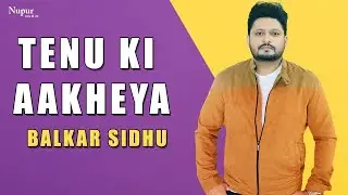 Tenu Ki Aakheya | Balkar Sidhu | Most Popular Punjabi Song | Nupur Audio