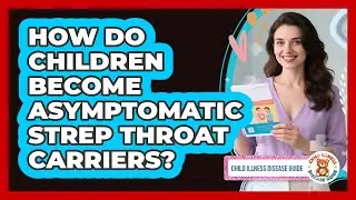 How Do Children Become Asymptomatic Strep Throat Carriers? - Child Illness Disease Guide