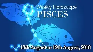 Pisces Horoscope - Pisces Weekly Horoscope From 13th August 2018