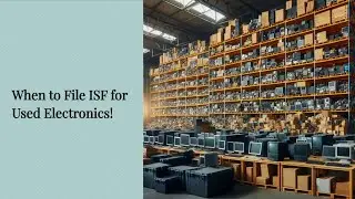 When to File ISF for Used Electronics!