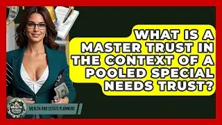 What Is A Master Trust In The Context Of A Pooled Special Needs Trust? - Wealth and Estate Planners