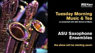ASU Saxophone Ensembles - Tuesday Morning Music & Tea, co-presented with ASU School of Music
