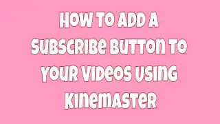 How To Add A Subscribe Button to Your Youtube Videos Using Kinemaster | Subscribe Button