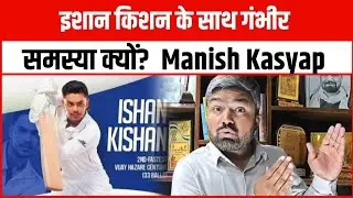इशान किशन के साथ गंभीर समस्या क्यों?  Manish Kasyap 
