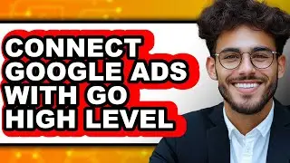 How to Connect Google Ads with Go High Level (updated)