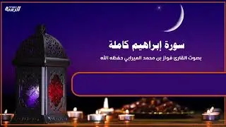 سورة إبراهيم كاملة بصوت القارئ فواز محمد الميرابي 