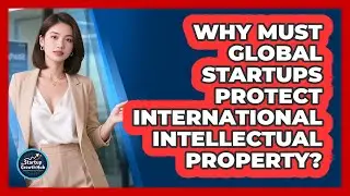 Why Must Global Startups Protect International Intellectual Property? - The Startup Growth Hub